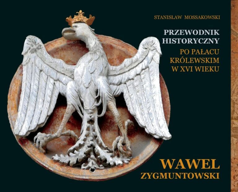 Instytut Sztuki PAN poleca: Wawel Zygmuntowski. Przewodnik historyczny po pałacu królewskim w XVI wieku,