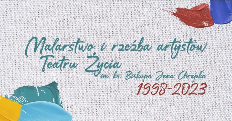 Malarstwo i rzeźba artystów Teatru Życia im. ks. Biskupa Jana Chrapka 1998-2023