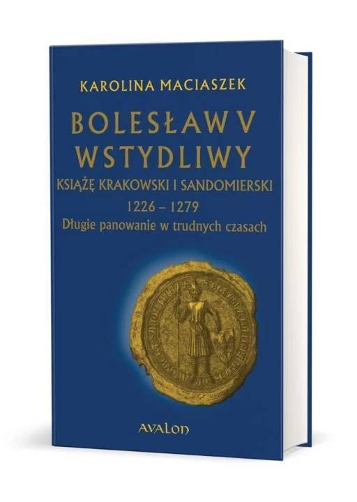 Bolesław V Wstydliwy. Książę krakowski i sandomierski 1226-1279. Długie panowanie w trudnych czasach