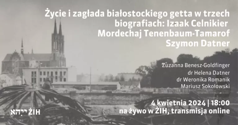 Życie i zagłada białostockiego getta w trzech biografiach: Izaak Celnikier – Mordechaj Tenenbaum-Tamarof – Szymon Datner